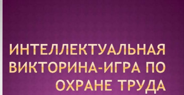 Интеллектуальная игра-викторина "Лучшие знатоки охраны труда" Интеллектуальная игра-викторина "Лучшие знатоки охраны труда".